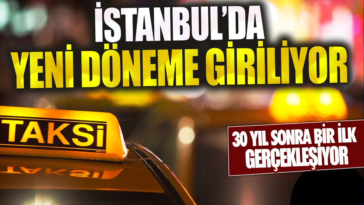 30 yıl sonra bir ilk gerçekleşiyor: İstanbul'da taksilerde yeni döneme giriliyor