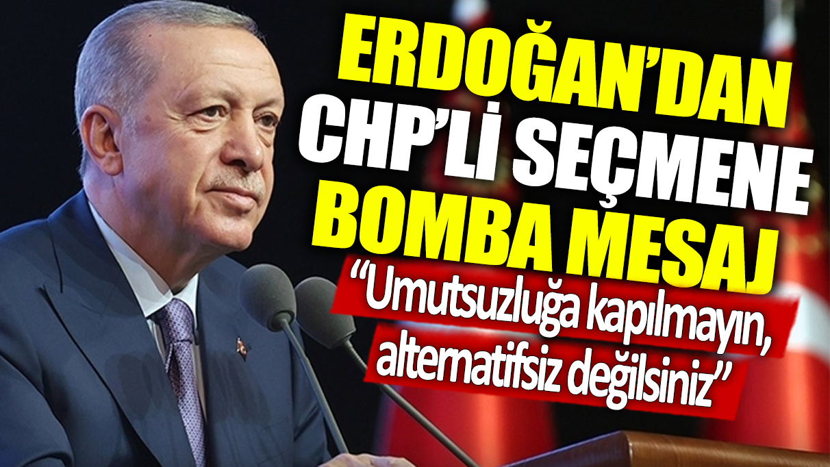 Erdoğan'dan CHP'li seçmene bomba mesaj: Umutsuzluğa kapılmayın, alternatifsiz değilsiniz