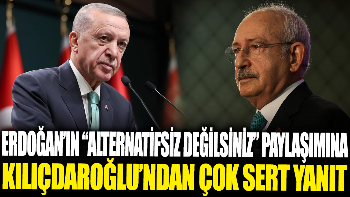 Erdoğan'ın ‘Alternatifsiz değilsiniz’ paylaşımına Kılıçdaroğlu'ndan çok sert yanıt