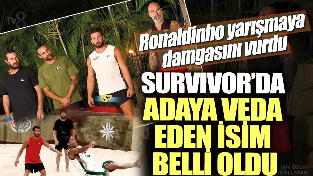 Survivor’da adaya veda eden isim belli oldu! Ronaldinho yarışmaya damgasını vurdu