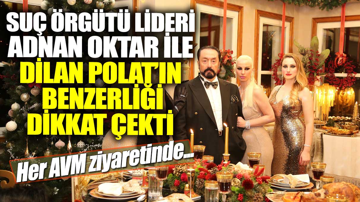 Suç örgütü lideri Adnan Oktar ile Dilan Polat’ın benzerliği dikkat çekti! Her AVM ziyaretinde...