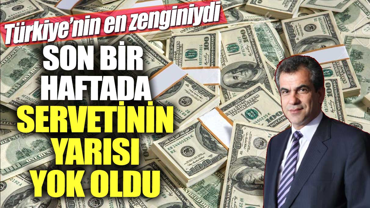 Türkiye’nin en zenginiydi! Son bir haftada servetinin yarısı yok oldu