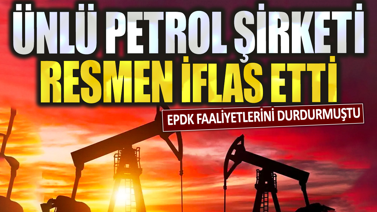 Ünlü Petrol şirketi resmen iflas etti: EPDK faaliyetlerini durdurmuştu