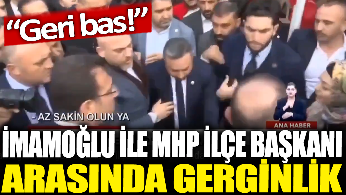 İmamoğlu ile MHP İlçe Başkanı arasında gerginlik: Geri bas!