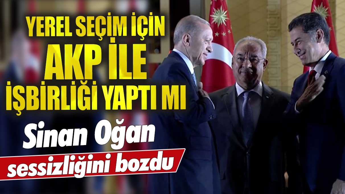 Sinan Oğan sessizliğini bozdu! Yerel seçim için AKP ile işbirliği yaptı mı?