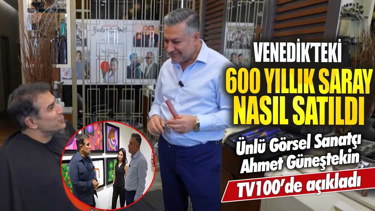 Venedik’teki 600 yıllık saray nasıl satıldı? Ünlü Görsel Sanatçı Ahmet Güneştekin tv100’de açıkladı!
