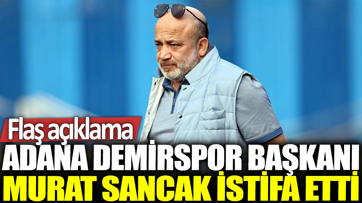 Son dakika... Adana Demirspor Başkanı Murat Sancak görevi bıraktı