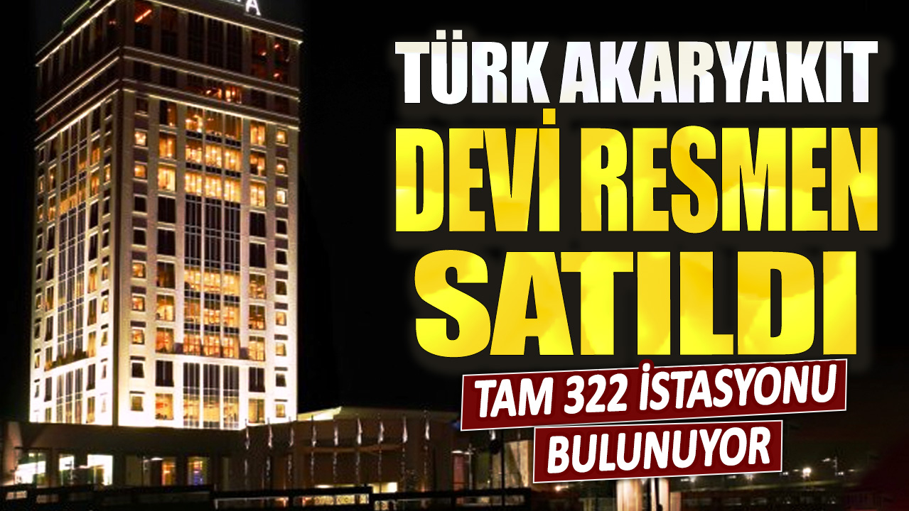 Tam 322 istasyonu bulunuyor: Türk akaryakıt devi resmen satıldı