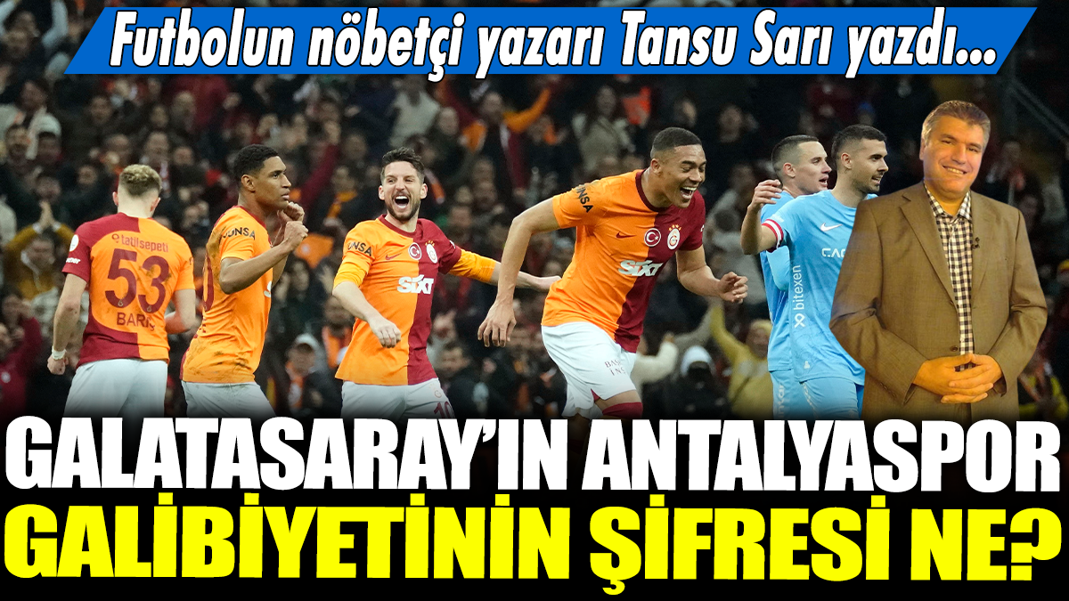 Galatasaray'ın Antalyaspor galibiyetinin şifresi ne? Futbolun nöbetçi yazarı Tansu Sarı yazdı...