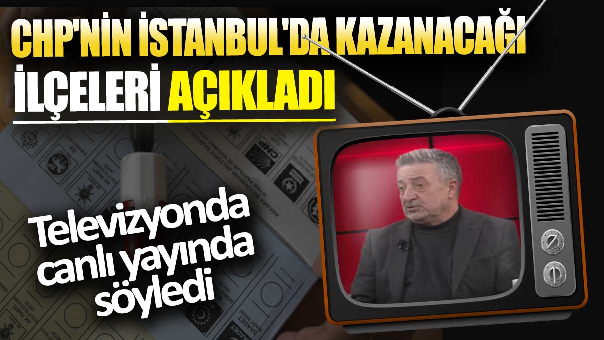 CHP'nin İstanbul'da kazanacağı ilçeleri açıkladı: Televizyonda canlı yayında söyledi
