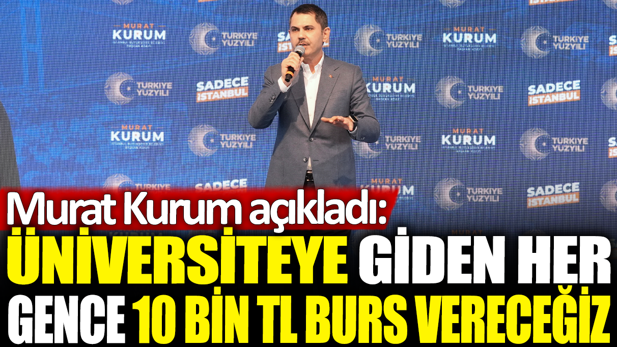 İBB adayı Murat Kurum açıkladı: Üniversiteye giden her gence 10 bin TL burs vereceğiz