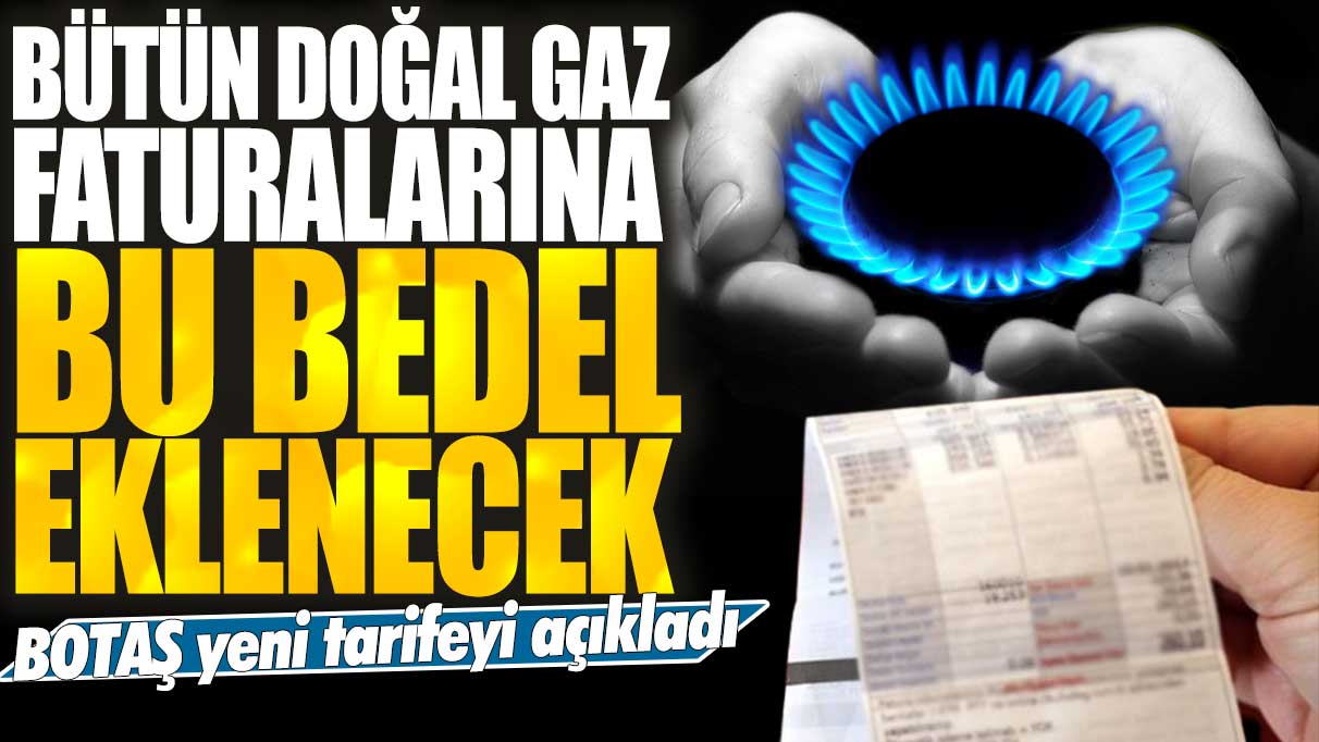 BOTAŞ yeni tarifeyi açıkladı: Bütün doğal gaz faturalarına bu bedel eklenecek