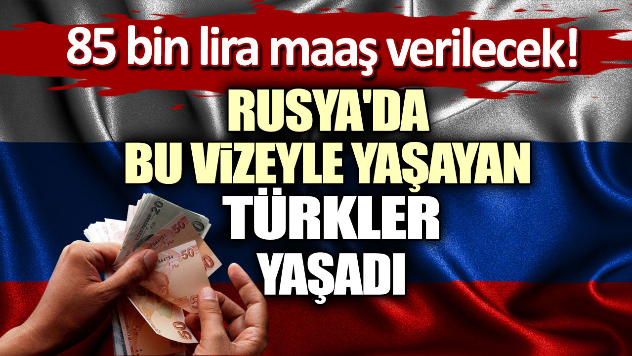 Rusya'da bu vizeyle yaşayan Türkler yaşadı: 85 bin lira maaş verilecek!