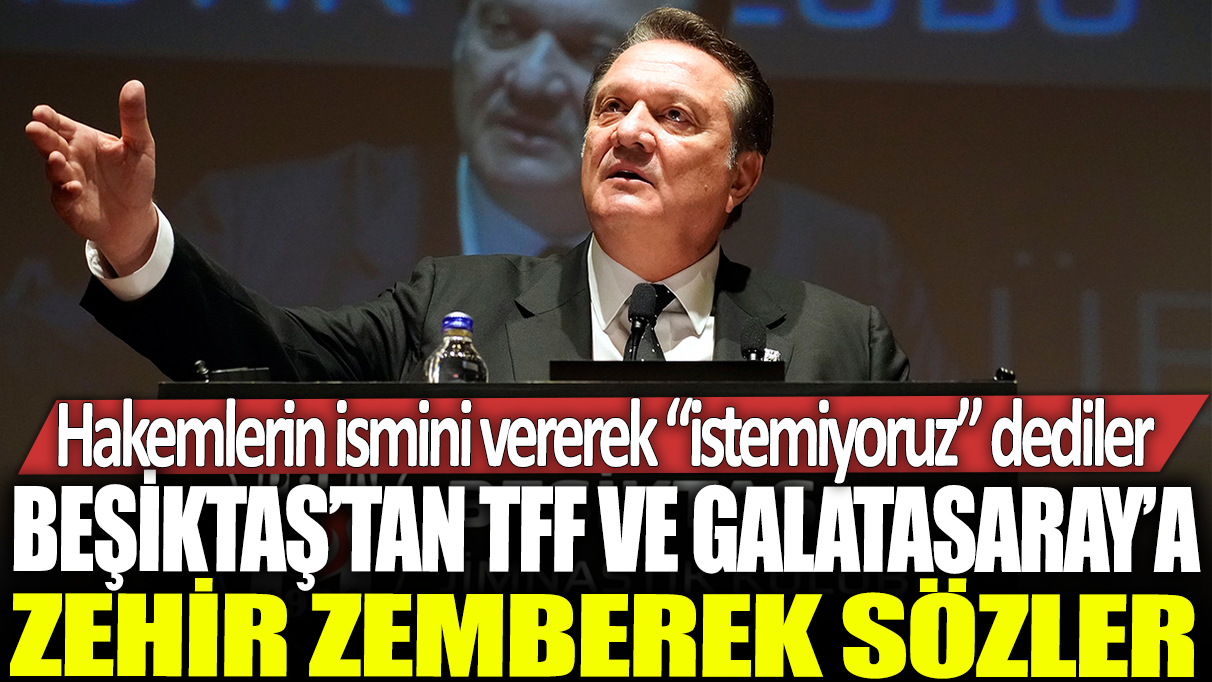 Beşiktaş'tan TFF ve Galatasaray'a zehir zemberek sözler: Hakemlerin ismini vererek ‘istemiyoruz’ dediler