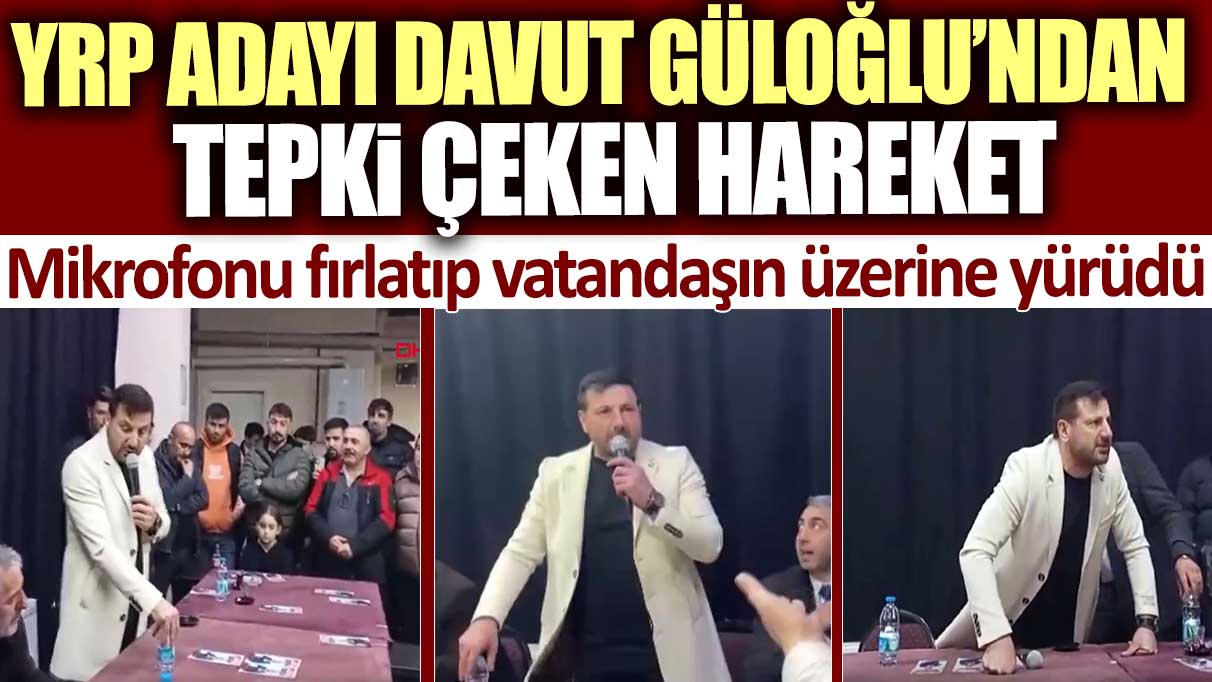 YRP Adayı Davut Güloğlu’ndan tepki çeken hareket: Mikrofonu fırlatıp vatandaşın üzerine yürüdü