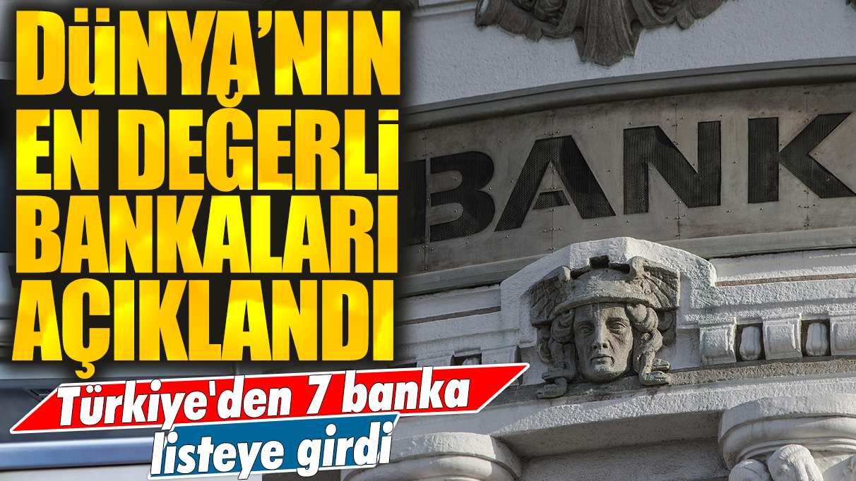 Türkiye'den 7 banka listeye girdi! Dünyanın en değerli bankaları belli oldu