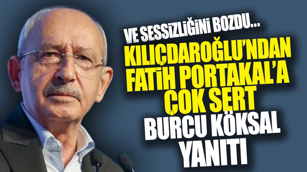 Ve sessizliğini bozdu! Kılıçdaroğlu'ndan Fatih Portakal'a sert Burcu Köksal yanıtı