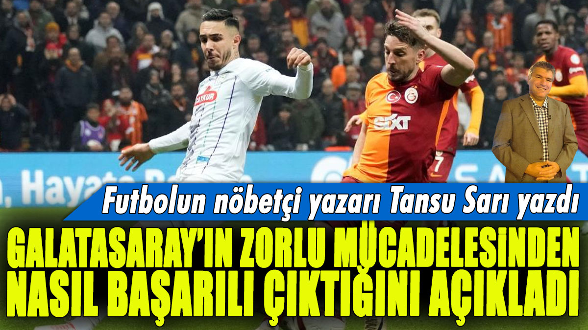 Galatasaray'ın zorlu mücadelesinden nasıl başarılı çıktığını açıkladı: Futbolun nöbetçi spor yazarı Tansu Sarı yazdı...