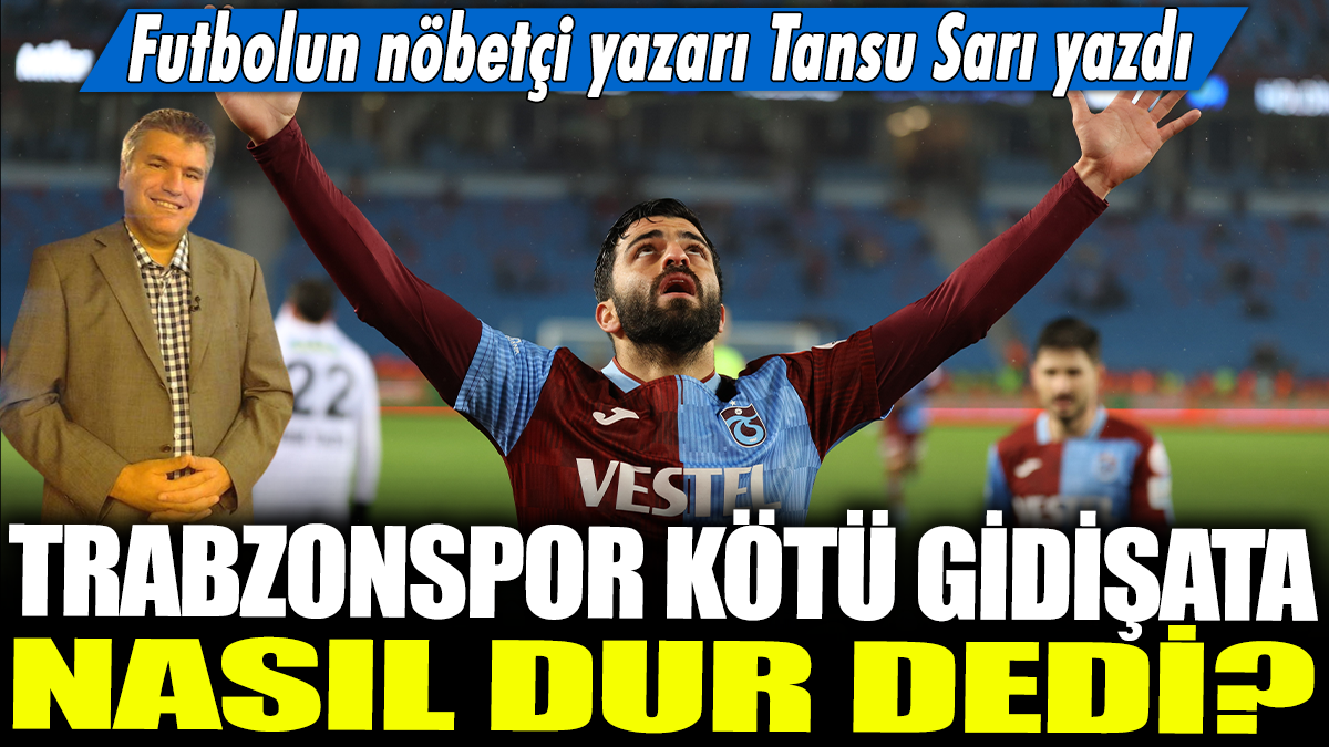 Trabzonspor kötü gidişata nasıl dur dedi? Futbolun nöbetçi yazarı Tansu Sarı yazdı