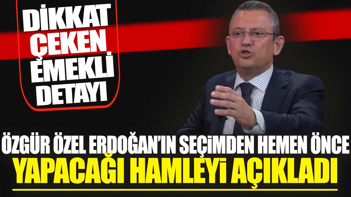 Özgür Özel Erdoğan'ın seçimden hemen önce yapacağı hamleyi açıkladı! Dikkat çeken emekli detayı