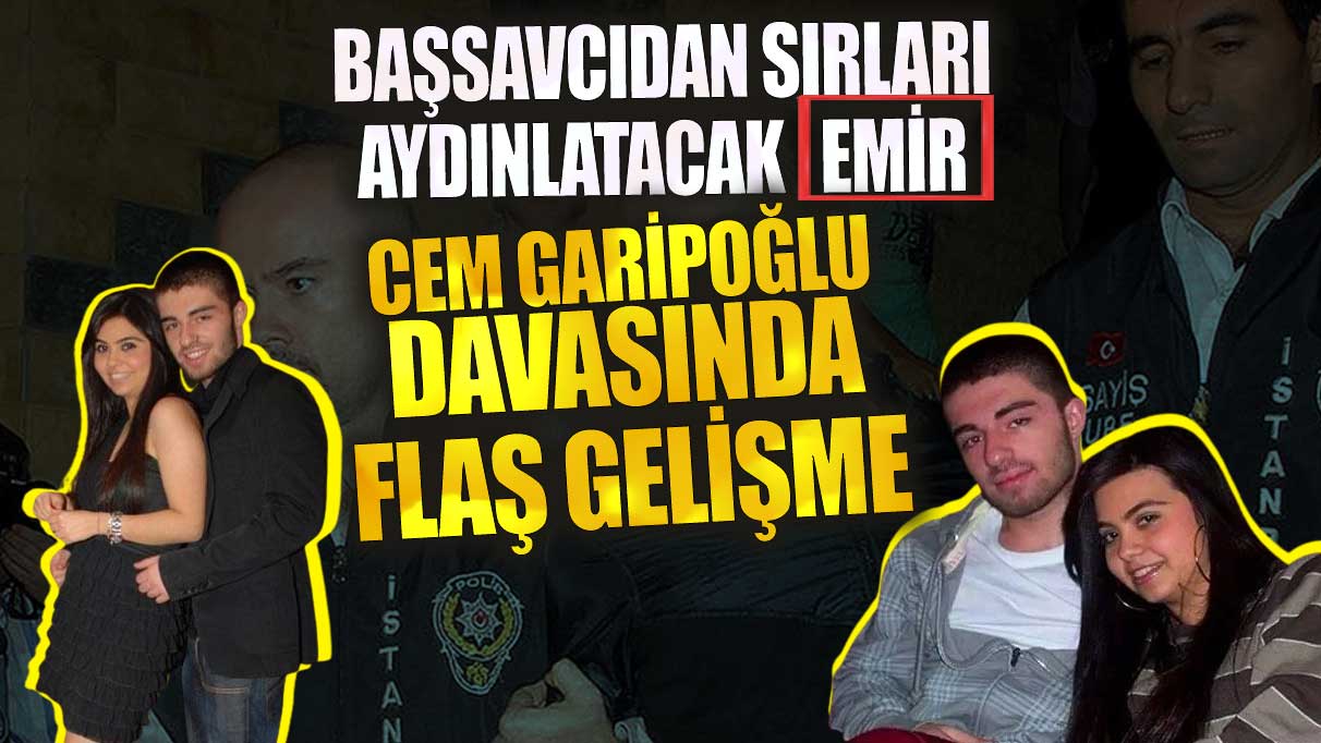 Cem Garipoğlu davasında flaş gelişme! Başsavcıdan sırları aydınlatacak emir