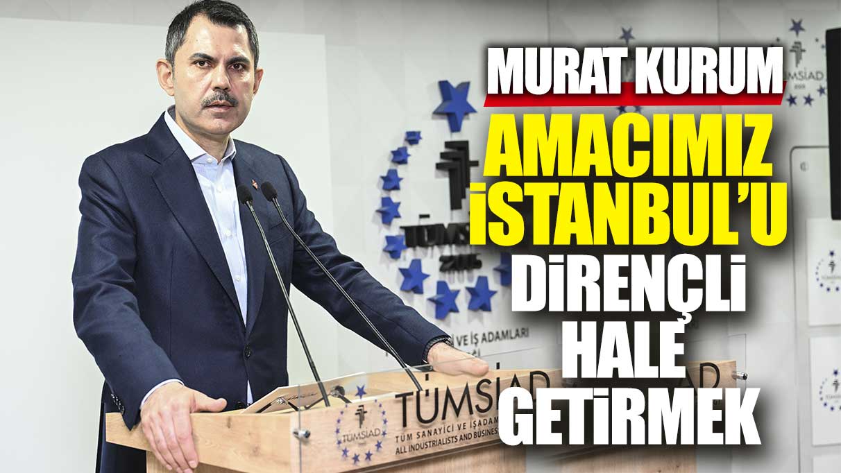 Murat Kurum: Amacımız İstanbul'u dirençli hale getirmek