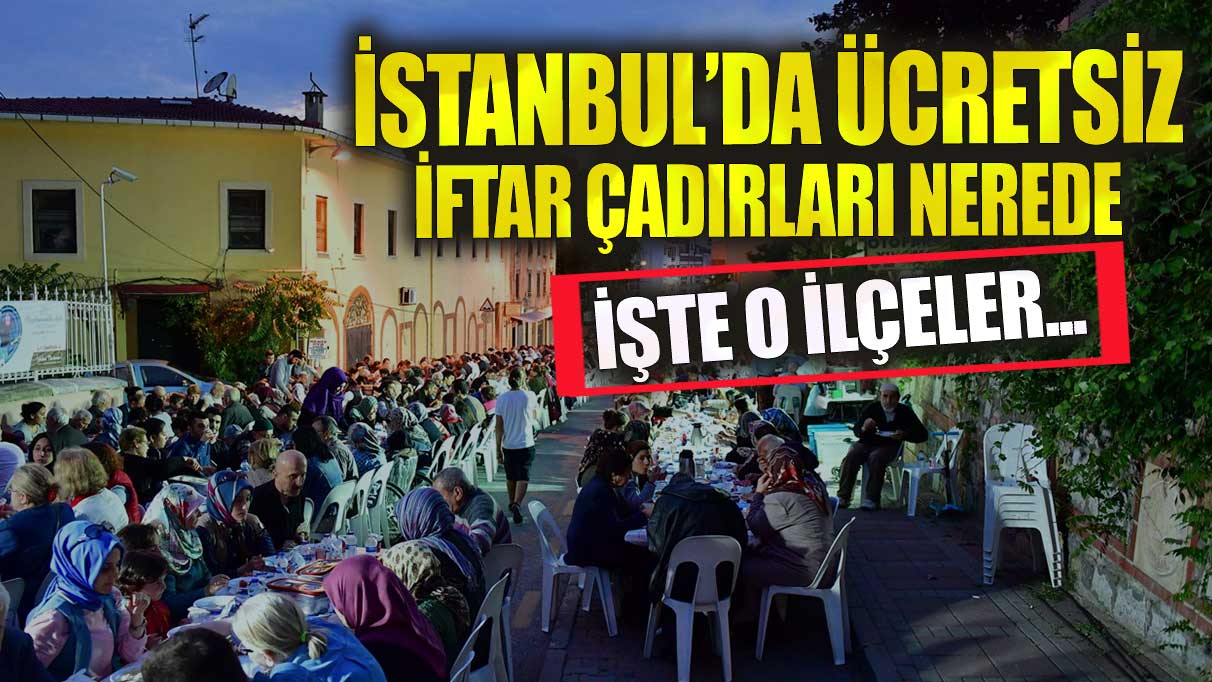 İstanbul'da ücretsiz iftar çadırları nerede? İşte o ilçeler