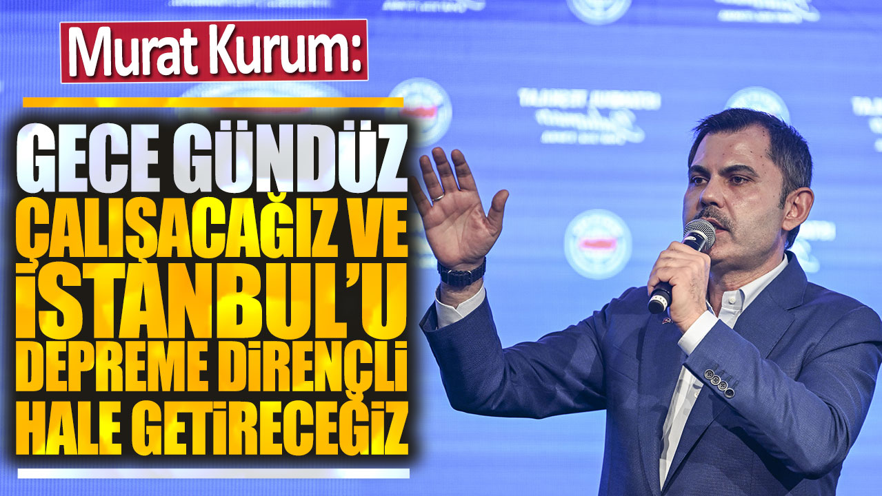 Murat Kurum: Gece gündüz çalışıp İstanbul'u depreme dirençli hale getireceğiz