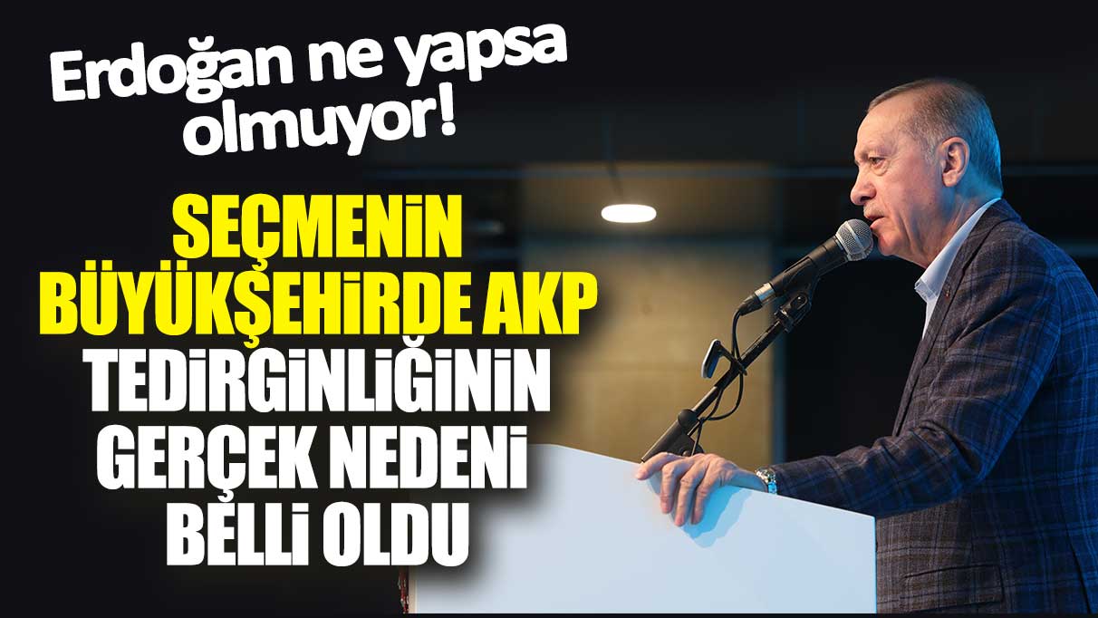 Erdoğan ne yapsa olmuyor! Seçmenin büyükşehirde AKP tedirginliğinin gerçek nedeni belli oldu