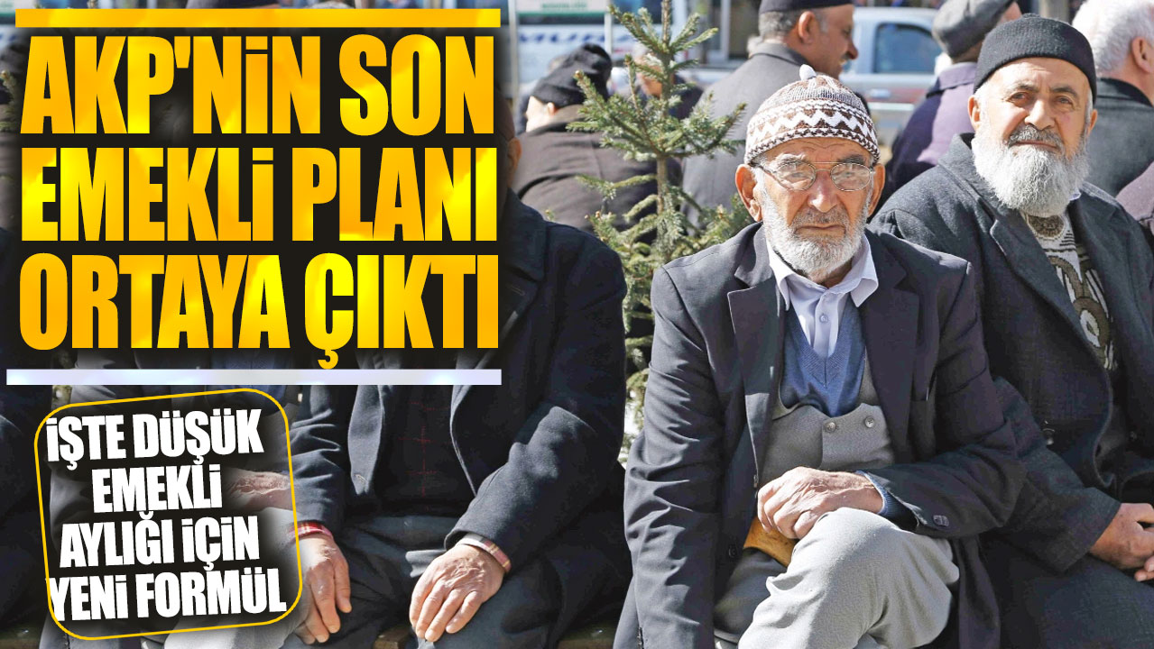 AKP'nin son emekli planı ortaya çıktı: İşte düşük emekli aylığı için yeni formül