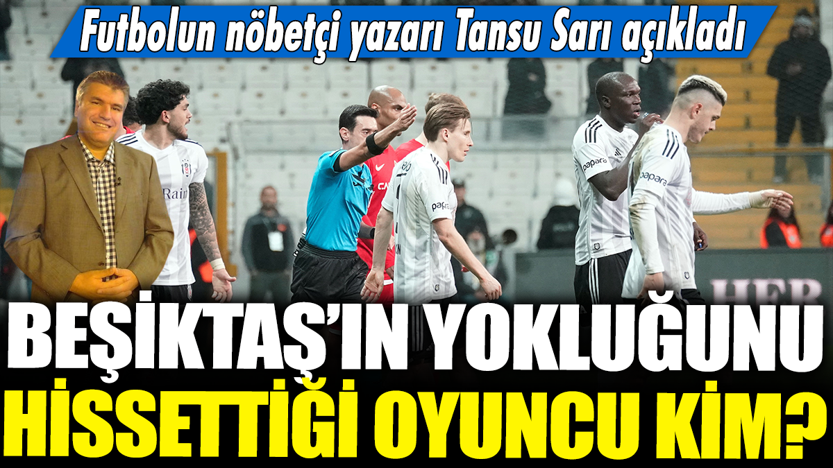 Beşiktaş'ın yokluğunu hissettiği oyuncu kim? Futbolun nöbetçi yazarı Tansu Sarı açıkladı...