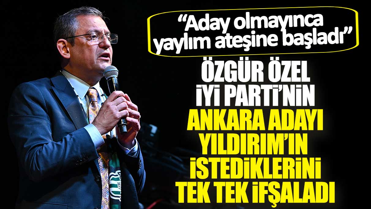 Özgür Özel İYİ Parti’nin Ankara adayı Yıldırım’ın CHP'den istediklerini tek tek ifşaladı