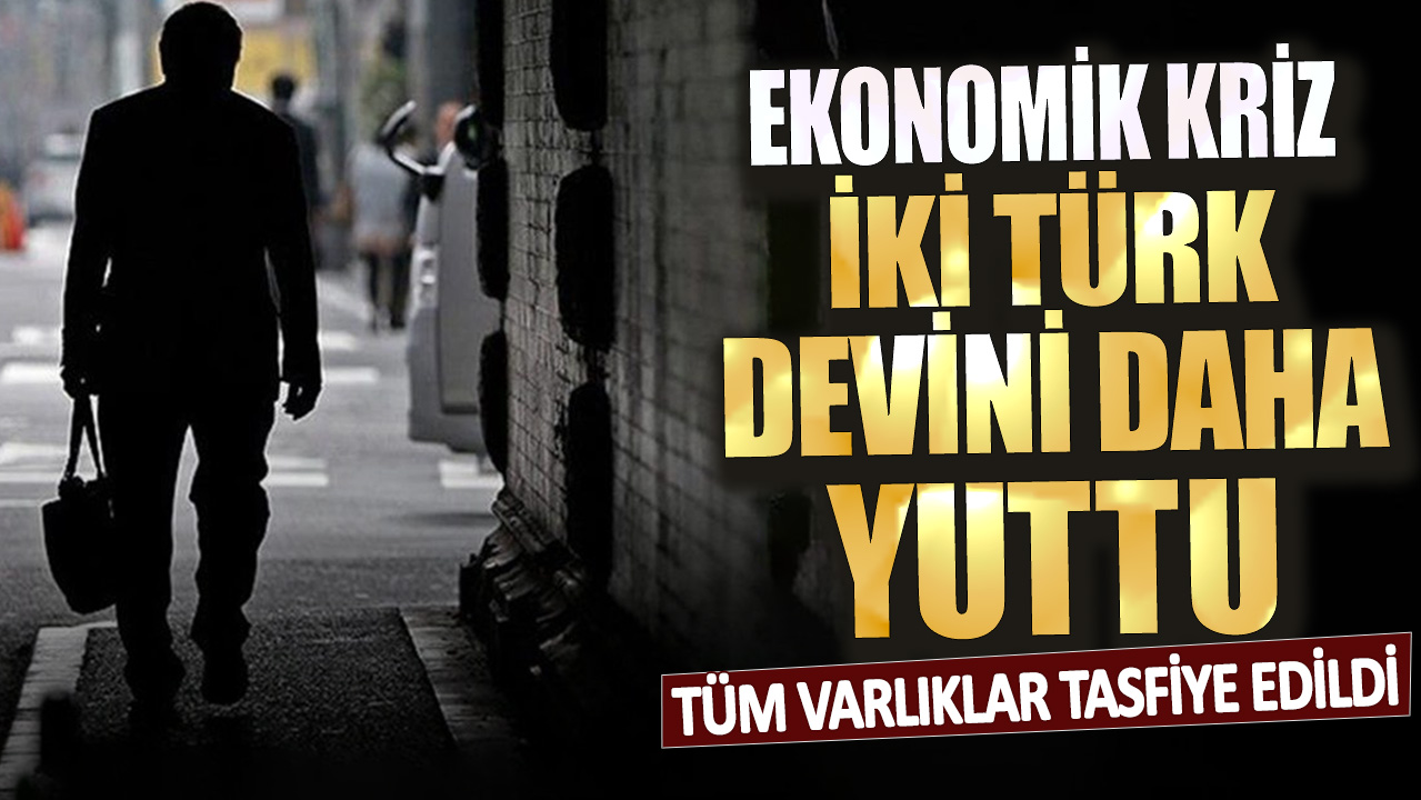 Ekonomik kriz 2 Türk devini daha yuttu! Tüm varlıklar tasfiye edildi