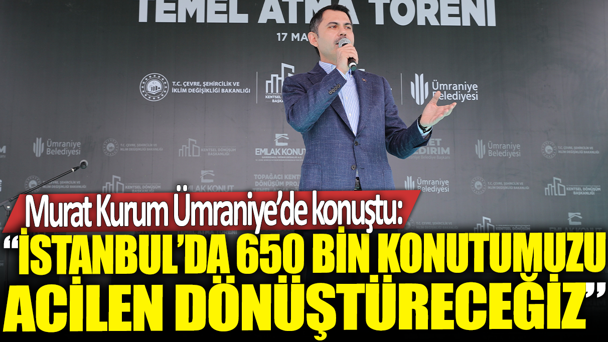 Murat Kurum Ümraniye'de konuştu: İstanbul’da da 650 bin konutumuzu acilen dönüştüreceğiz
