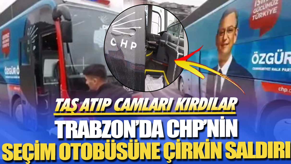 Trabzon'da CHP seçim otobüsüne çirkin saldırı! Taş atıp camları kırdılar