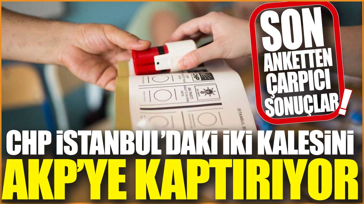CHP İstanbul’daki iki büyük kalesini AKP’ye kaptırıyor! Son anketten çarpıcı sonuçlar