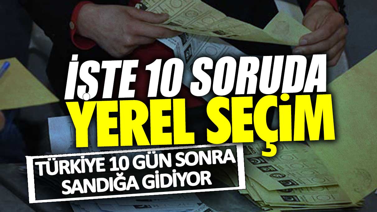 Türkiye 10 gün sonra sandığa gidiyor: İşte 10 soruda yerel seçim