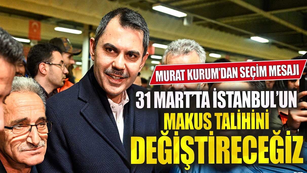 Murat Kurum: 31 Mart'ta İstanbul'un makus talihini değiştireceğiz