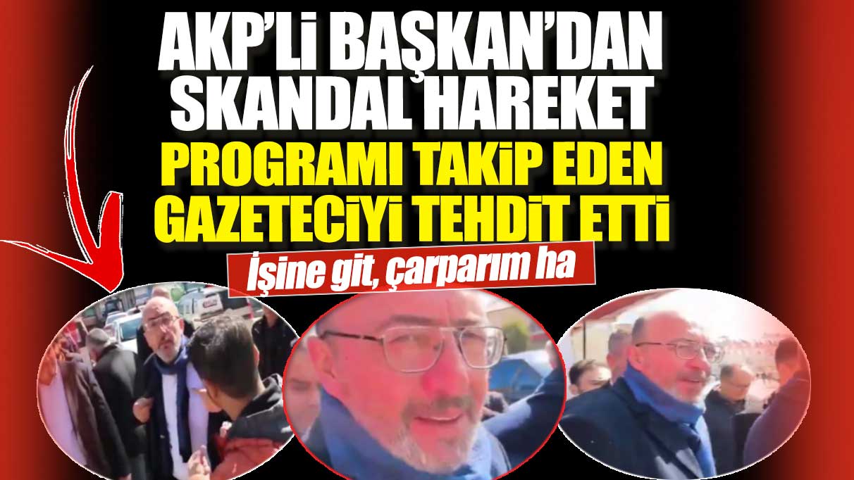 AKP’li Başkan’dan skandal hareket: Programı takip eden gazeteciyi tehdit etti