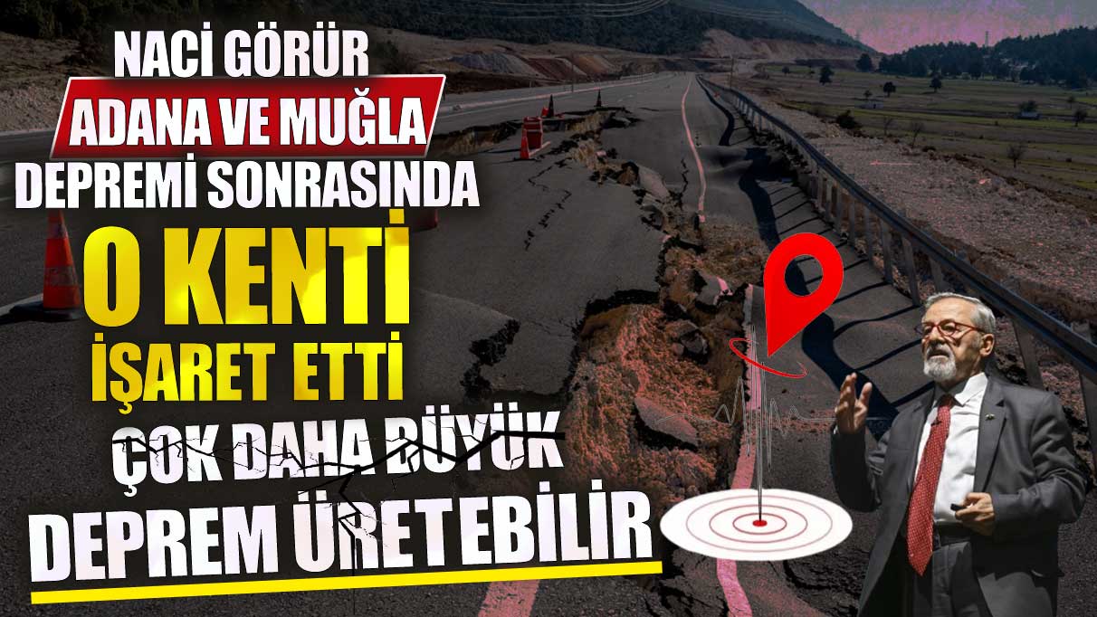 Naci Görür Muğla ve Adana depremi sonrası o kenti işaret etti çok daha büyük deprem üretebilir