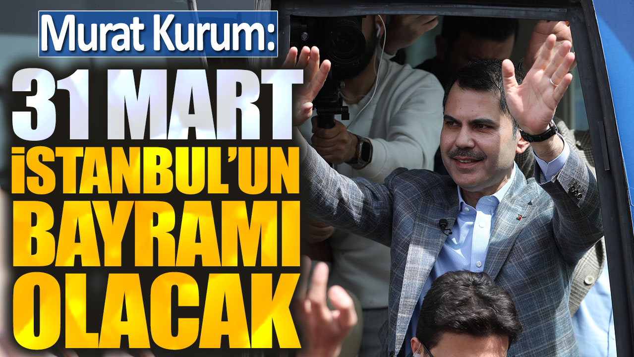 Murat Kurum: 31 Mart İstanbul'un bayramı olacak
