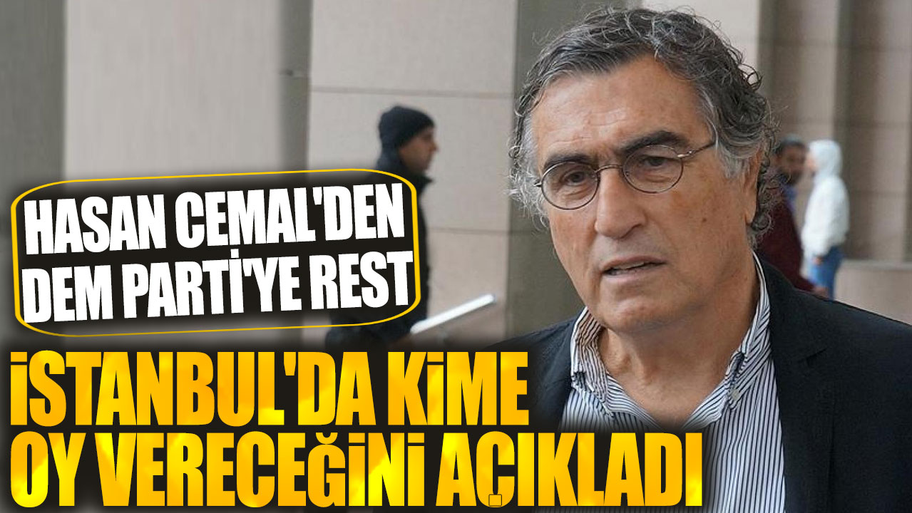 Hasan Cemal'den DEM Parti'ye rest! İstanbul'da kime oy vereceğini açıkladı