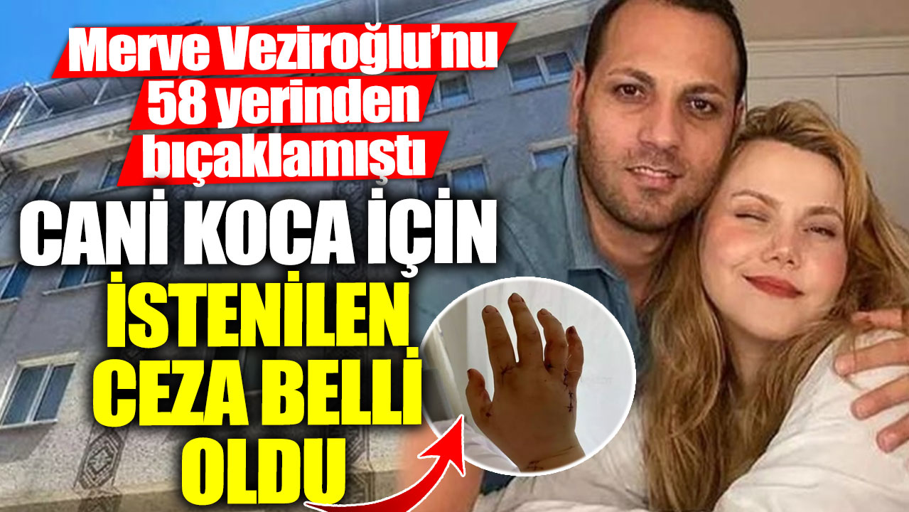 Merve Veziroğlu’nu 58 yerinden bıçaklamıştı! Cani koca için istenilen ceza belli oldu
