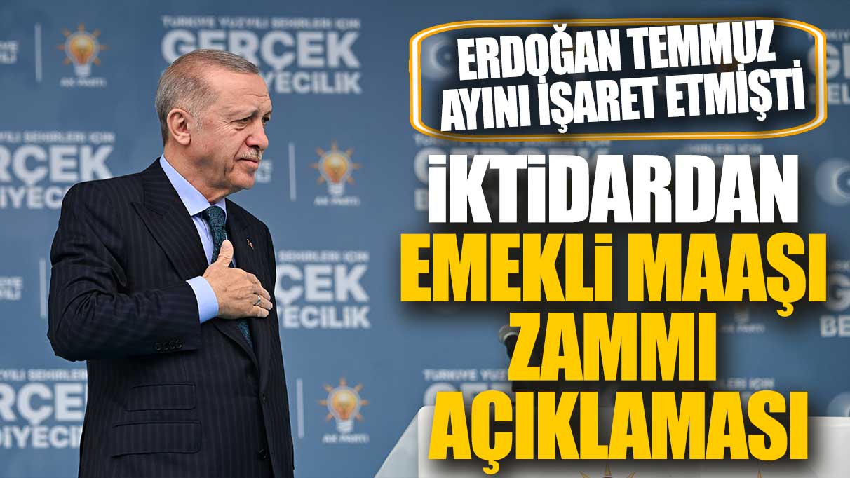 Erdoğan Temmuz ayını işaret etmişti! İktidardan emekli maaşı zammı açıklaması