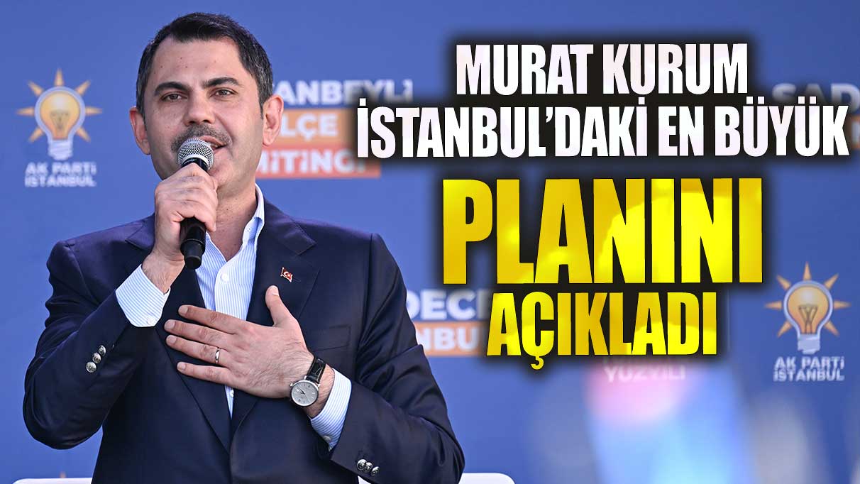 Murat Kurum İstanbul’daki en büyük planını açıkladı