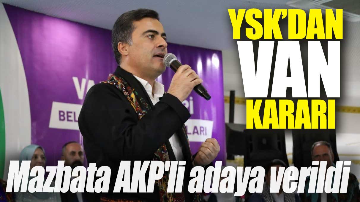 YSK'dan Van kararı: Mazbata AKP'li adaya verildi