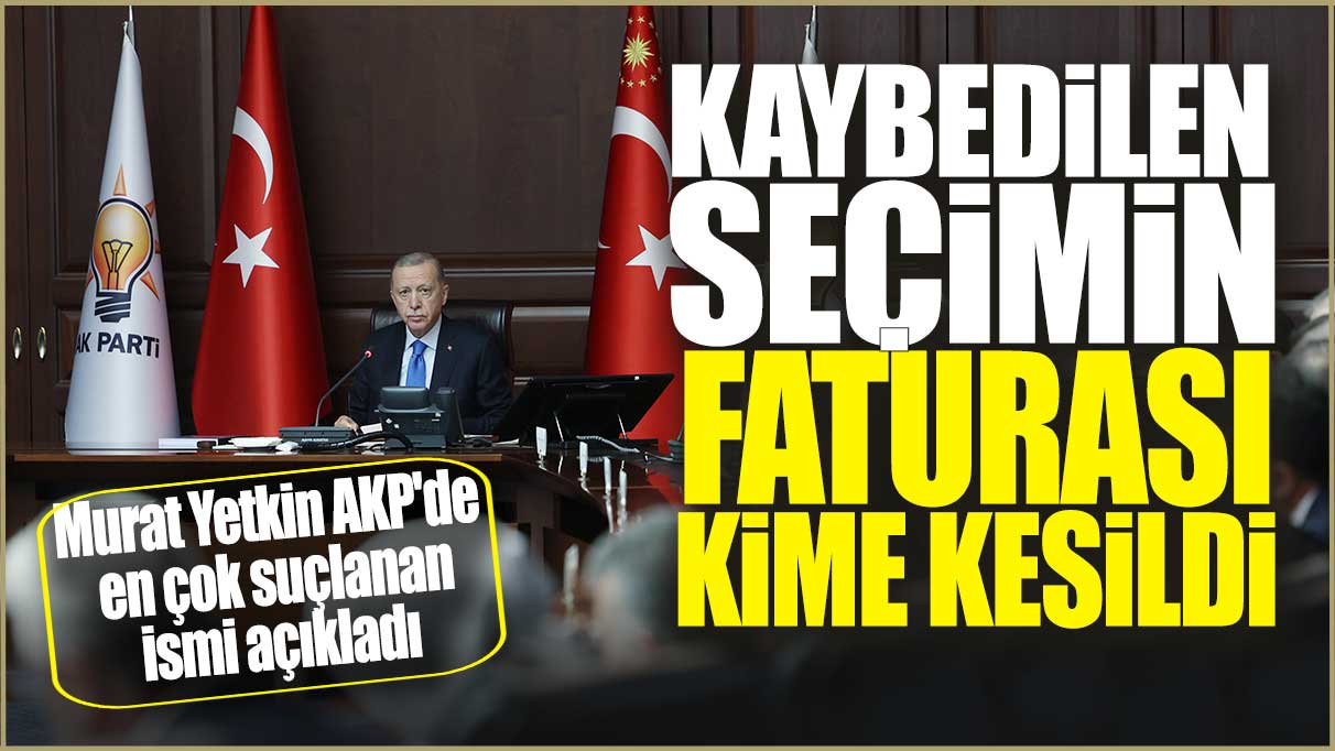 Kaybedilen seçimin faturası kime kesildi? Murat Yetkin AKP'de en çok suçlanan ismi açıkladı