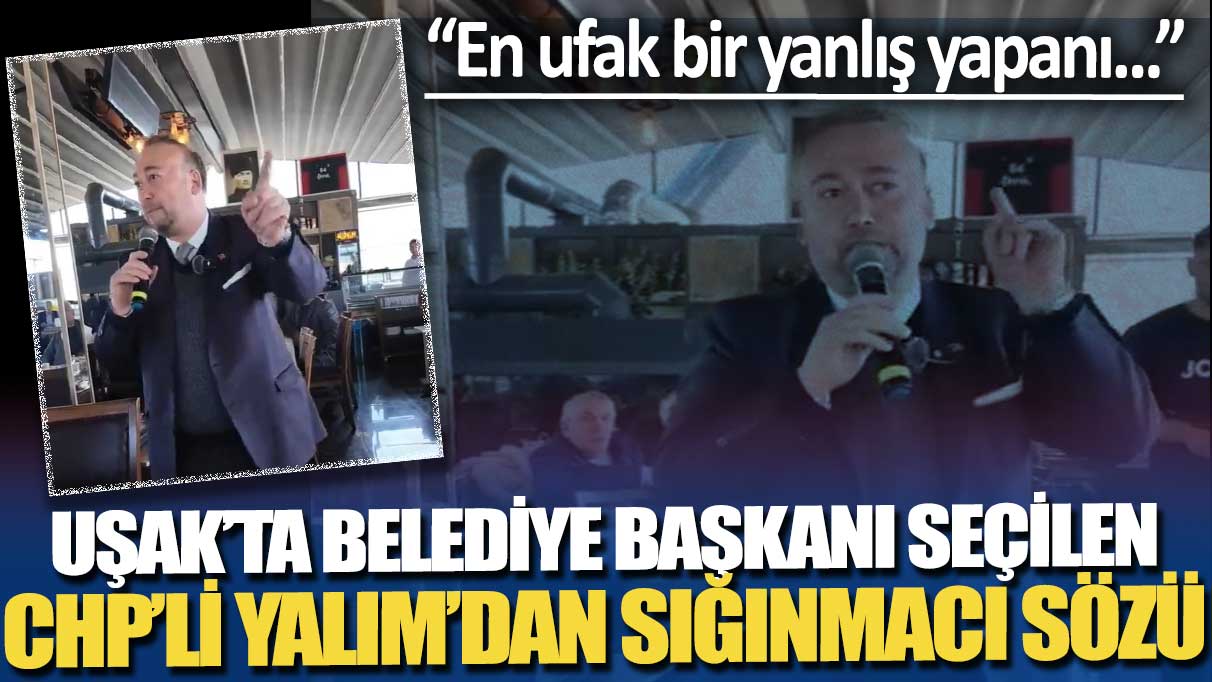 Uşak’ta belediye başkanı seçilen CHP’li Yalım’dan sığınmacı sözü: En ufak bir yanlış yapanı