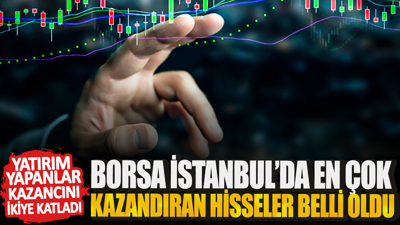 Yatırım yapanlar kazancını ikiye katladı! Borsa İstanbul’da en çok kazandıran hisseler belli oldu