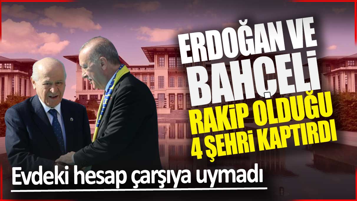 Evdeki hesap çarşıya uymadı: Erdoğan ve Bahçeli rakip olduğu 4 ili kaptırdı